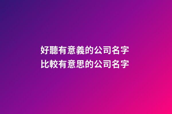 好聽有意義的公司名字 比較有意思的公司名字-第1張-公司起名-玄機(jī)派